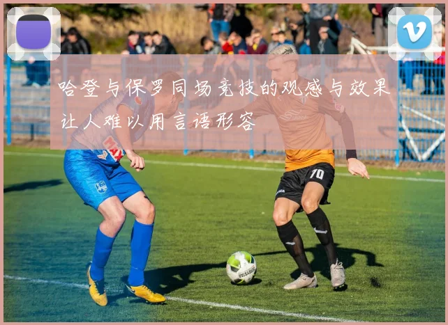 哈登与保罗同场竞技的观感与效果让人难以用言语形容