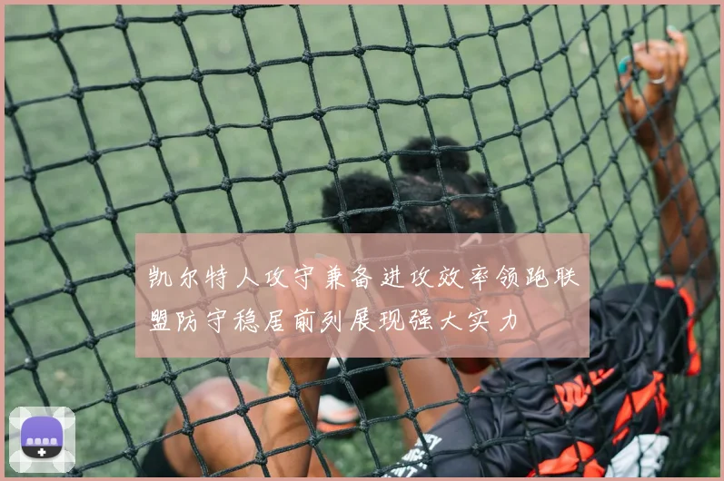 凯尔特人攻守兼备进攻效率领跑联盟防守稳居前列展现强大实力