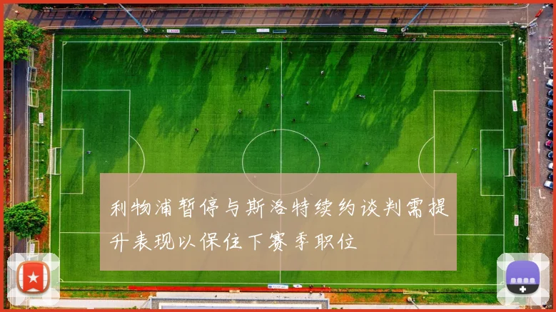 利物浦暂停与斯洛特续约谈判需提升表现以保住下赛季职位