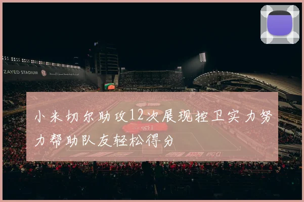 小米切尔助攻12次展现控卫实力努力帮助队友轻松得分