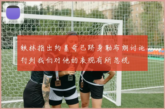 铁林指出约基奇已跻身勒布朗讨论行列我们对他的表现有所忽视