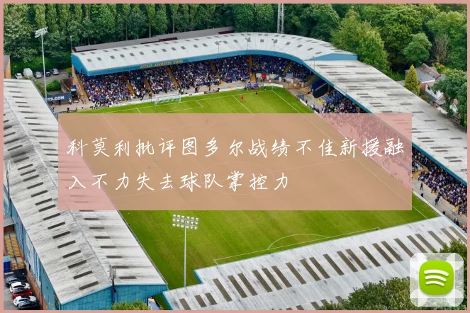科莫利批评图多尔战绩不佳新援融入不力失去球队掌控力