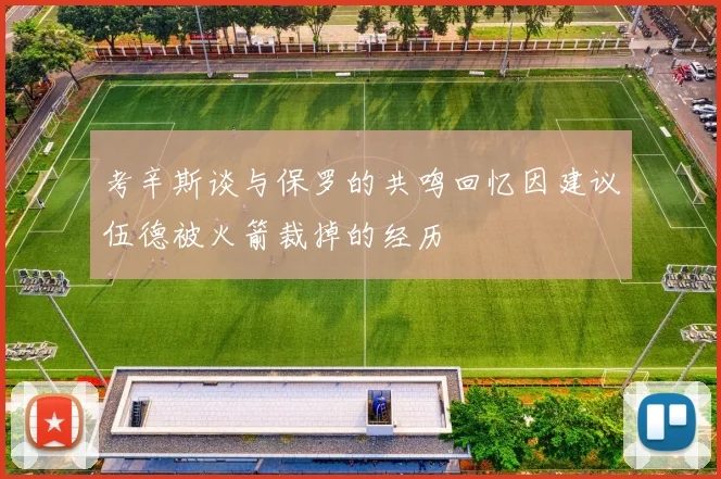 考辛斯谈与保罗的共鸣回忆因建议伍德被火箭裁掉的经历