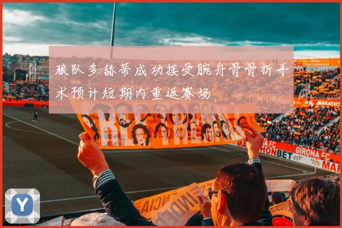 狼队多赫蒂成功接受腕舟骨骨折手术预计短期内重返赛场